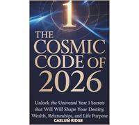 The Cosmic Code of 2026: Unlock the Universal Year 1 Secrets That Will Shape Your Destiny, Wealth, Relationships, and Life Purpose