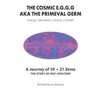 The Cosmic E.G.G.G: AKA The Primeval Germ A Journey of 59 + 21 Zeroes
