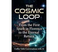 The Cosmic Loop: From the First Spark in Florence to the Eternal Return: 2 (Coffee Table Conversations with AI)