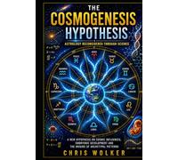 THE COSMOGENESIS HYPOTHESIS: ASTROLOGY RECONSIDERED THROUGH SCIENCE