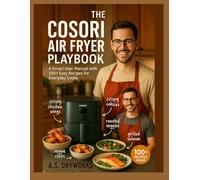 THE COSORI AIR FRYER PLAYBOOK: A Smart user manual with 100+ easy recipes for everyday cooks
