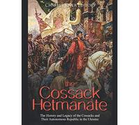 The Cossack Hetmanate: The History and Legacy of the Cossacks and Their Autonomous Republic in the Ukraine