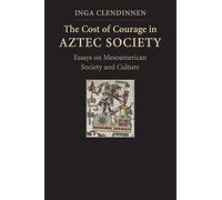 The Cost of Courage in Aztec Society: Essays on Mesoamerican Society and Culture