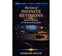 The Cost of Infinite Revisions: Decision Making In The Recording Studio (Engineering Disciplines of the Recording Studio.)
