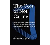 The Cost of Not Caring: What Happens When We Feel Too Much, Then Nothing at All-And How to Break the Cycle