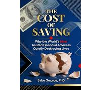 THE COST OF SAVING: Why the World's Most Trusted Financial Advice Is Quietly Destroying Lives