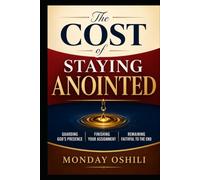 THE COST OF STAYING ANOINTED: Guarding God's Presence, Finishing Your Assignment, and Remaining Faithful to the End
