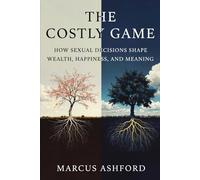 The Costly Game: How Sexual Decisions Shape Wealth, Happiness, and Meaning (Principles for Purposeful Living)