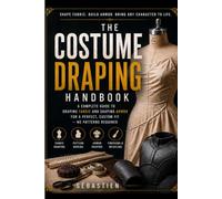 THE COSTUME DRAPING HANDBOOK: The Step-by-Step Guide to Draping Fabric and Shaping Foam Armor for Cosplay - No Patterns, No Dress Form, No Experience Required