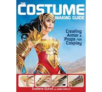 The Costume Making Guide: Creating Armor and Props for Cosplay: Creating Armor & Props for Cosplay