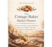 The Cottage Baker Market Planner: An Event & Profit Tracking Workbook for Farmers Market Bakers, Pop-Ups, and Cottage Food Businesses (Advanced Sourdough and Cottage Bakers Collection)