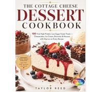 THE COTTAGE CHEESE DESSERT COOKBOOK: 100 Viral High-Protein, Low-Sugar Sweet Treats - Cheesecakes, Ice Cream, Brownies & Mousse with Macros on Every Recipe