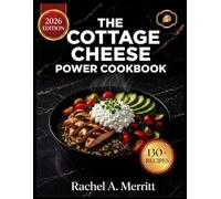 THE COTTAGE CHEESE POWER COOKBOOK: 130+ Science-Backed, Skeptic-Proof High-Protein Recipes for Fat Loss, Lean Muscle & Every Meal of the Day