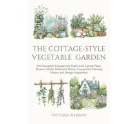The Cottage-Style Vegetable Garden: The Complete Cottagecore Guide with Layout Plans, Flowers, Herbs, Pollinator Plants, Companion Planting Charts, ... Inspiration: 3 (The Abundant Garden Series)
