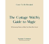 The Cottage Witch's Guide to Magic: 25 Enchanting Projects to Make Your Home Mor