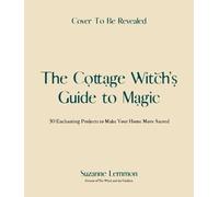 The Cottage Witch's Guide to Magic: 25 Enchanting Projects to Make Your Home Mor