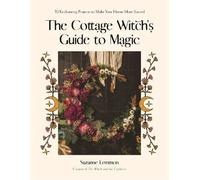 The Cottage Witch's Guide to Magic: 25 Enchanting Projects to Make Your Home More Sacred