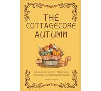 The Cottagecore Autumn: Indulge in the Cozy Magic of a Whimsical Autumn Wonderland (The Cottagecore Seasons)