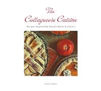 The Cottagecore Cuisine: Recipes Inspired By Rural Charm & Classics (The Cottagecore Seasons)