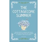 The Cottagecore Summer: Escape Society's Grasp and Dance with Nature's Rhythm for a Summer of Serenity and Fulfillment (The Cottagecore Seasons)