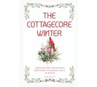 The Cottagecore Winter: Embracing Nature's Tranquility During Winter (The Cottagecore Seasons)