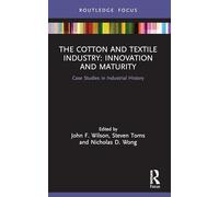 The Cotton and Textile Industry: Innovation and Maturity: Case Studies in Industrial History (Routledge Focus on Industrial History)