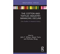 The Cotton and Textiles Industry: Managing Decline: Case Studies in Industrial History (Routledge Focus on Industrial History)
