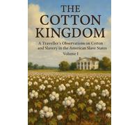 The Cotton Kingdom: A Traveller’s Observations on Cotton and Slavery in The American Slave States. Volume I.