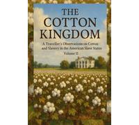 The Cotton Kingdom: A Traveller’s Observations on Cotton and Slavery in the American Slave States. Volume II.