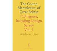 The Cotton Manufacture of Great Britain: 150 Figures; Including Foreign Survey