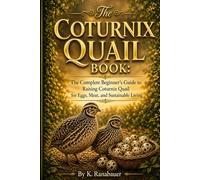 The Coturnix Quail Book: The Complete Beginner’s Guide to Raising Coturnix Quail for Eggs, Meat, and Sustainable Living
