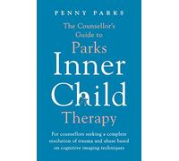 The Counsellor's Guide to Parks Inner Child Therapy : For counsellors seeking a complete resolution of trauma and abuse based on cognitive imaging techniques