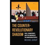 The Counterrevolutionary Shadow : Race, Democracy, and the Making of the American People