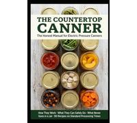 The Countertop Canner: The Honest Manual for Electric Pressure Canners: How They Work, What They Can Safely Do, What Never Goes in a Jar, and 90 ... Processing Times (The Home Food Craft Shelf)