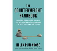 The Counterweight Handbook: Principled Strategies for Surviving and Defeating Critical Social Justice Ideology - at Work, in Schools and Beyond