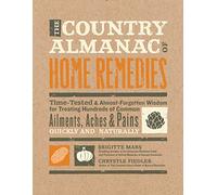 The Country Almanac of Home Remedies: Time-Tested & Almost Forgotten Wisdom for Treating Hundreds of Common Ailments, Aches & Pains Quickly and Naturally