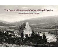 The Country Houses and Castles of Royal Deeside: Volume One: Lower Deeside