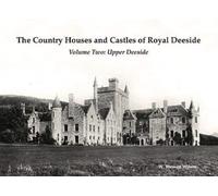The Country Houses and Castles of Royal Deeside : Volume Two: Upper Deeside