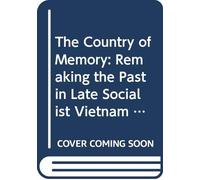 The Country of Memory - Remaking the Past in Late Socialist Vietnam: 3 (Asia: Local Studies / Global Themes)