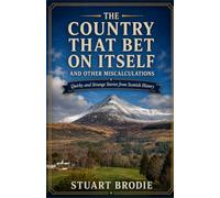 The Country that Bet on Itself, and other Miscalculations: Quirky and Strange Stories from Scottish History