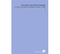 The County Palatine of Durham: A Study in Constitutional History [ 1900 ]