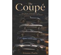 The Coupé: Two Doors, Lower Roofs and the Long History of Cars Built to Be Desired: The Ultimate Analog Supercar (The Cars That Took Shape)