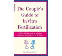 The Couple's Guide To In Vitro Fertilization: Everything You Need To Know To Maximize Your Chances Of Success