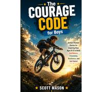 The Courage Code for Boys: Action-Packed Stories for Inspiring Boys Ages 8-12 to Build Confidence, Friendship, Resilience, and Self-Belief