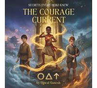 THE COURAGE CURRENT: Three Ancient Secrets of Unshakeable Bravery (SECRETS EVERY HERO KNEW)