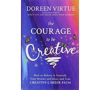 The Courage to be Creative: How to Believe in Yourself, Your Dreams and Ideas, and Your Creative Career Path