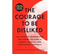 The Courage to Be Disliked: The Japanese Phenomenon That Shows You How to Change Your Life and Achieve Real Happiness