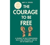 The Courage to be Free: A Journey of Self-Forgiveness, Self-Care, Happiness, and the Art of Inner Calm