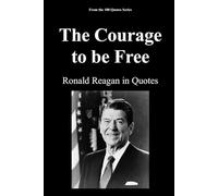 The Courage to be Free: Ronald Reagan in Quotes: 2 (100 Quotes series - The Architects of Change Trilogy1989)