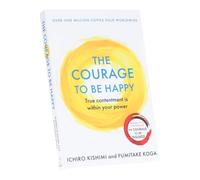 The Courage to be Happy Book By Ichiro Kishimi & Fumitake Koga: True Contentment is within your Power (Courage To Series)